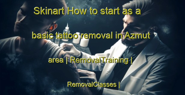Skinart How to start as a basic tattoo removal in Azmut area | RemovalTraining | RemovalClasses | SkinartTraining-State of Palestine